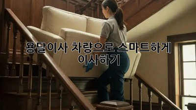 용달이사 차량으로 스마트하게 이사하기